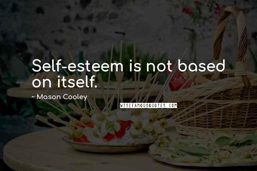 Mason Cooley Quotes: Self-esteem is not based on itself.