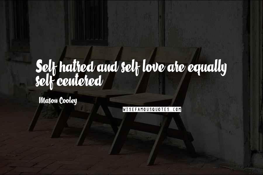 Mason Cooley Quotes: Self-hatred and self-love are equally self-centered.