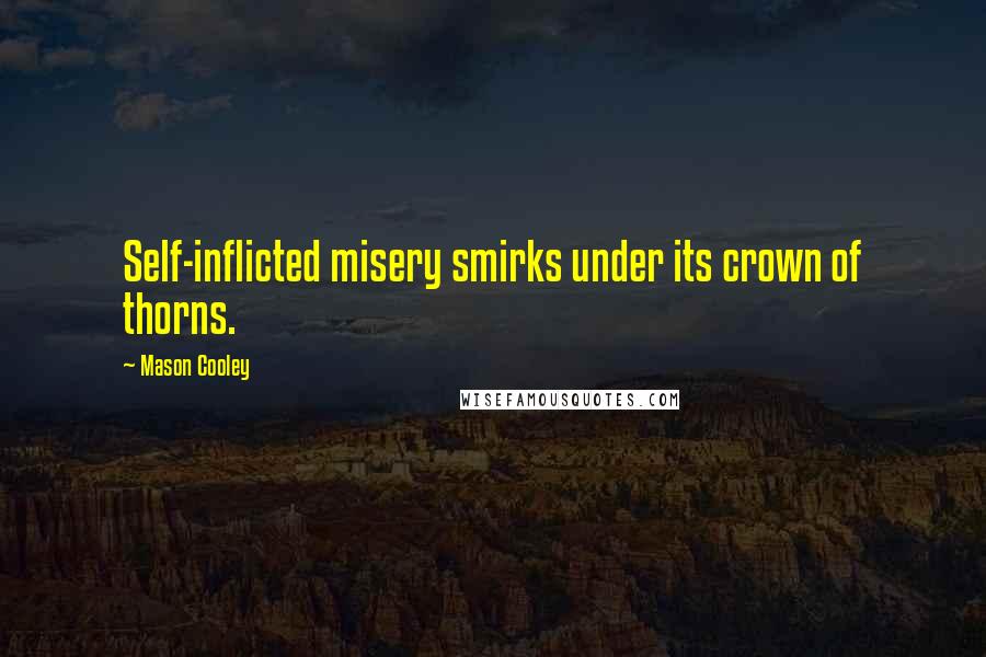 Mason Cooley Quotes: Self-inflicted misery smirks under its crown of thorns.