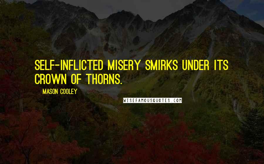 Mason Cooley Quotes: Self-inflicted misery smirks under its crown of thorns.