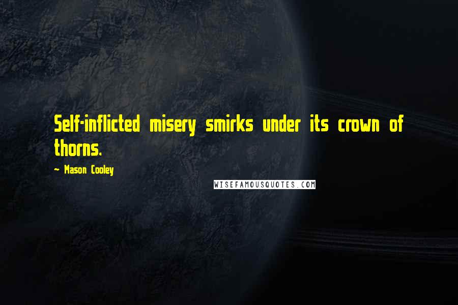 Mason Cooley Quotes: Self-inflicted misery smirks under its crown of thorns.