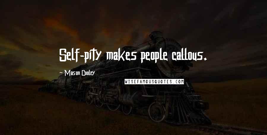 Mason Cooley Quotes: Self-pity makes people callous.