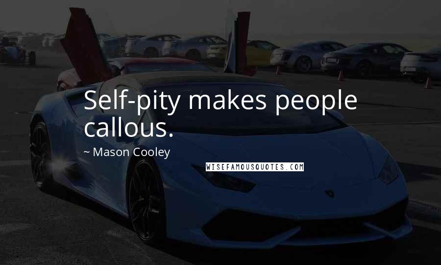 Mason Cooley Quotes: Self-pity makes people callous.