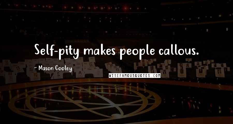 Mason Cooley Quotes: Self-pity makes people callous.