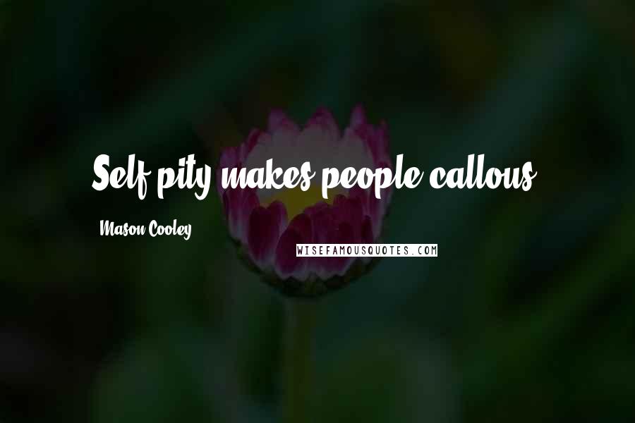 Mason Cooley Quotes: Self-pity makes people callous.