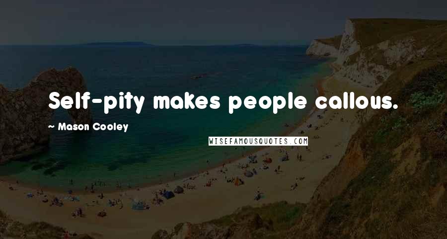 Mason Cooley Quotes: Self-pity makes people callous.