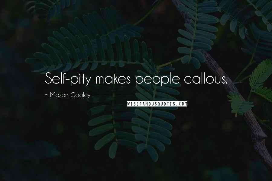 Mason Cooley Quotes: Self-pity makes people callous.