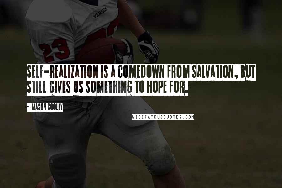 Mason Cooley Quotes: Self-realization is a comedown from salvation, but still gives us something to hope for.