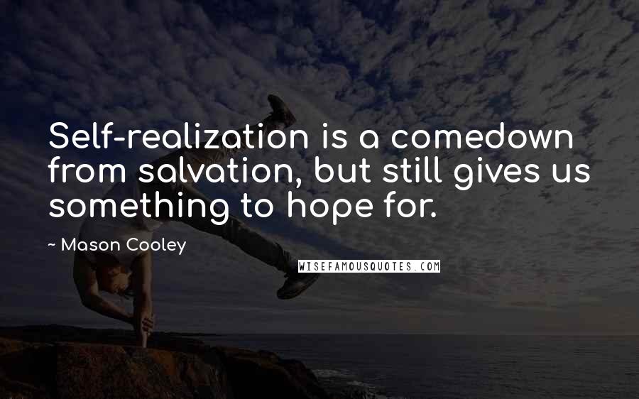 Mason Cooley Quotes: Self-realization is a comedown from salvation, but still gives us something to hope for.