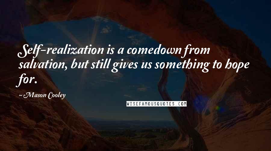 Mason Cooley Quotes: Self-realization is a comedown from salvation, but still gives us something to hope for.