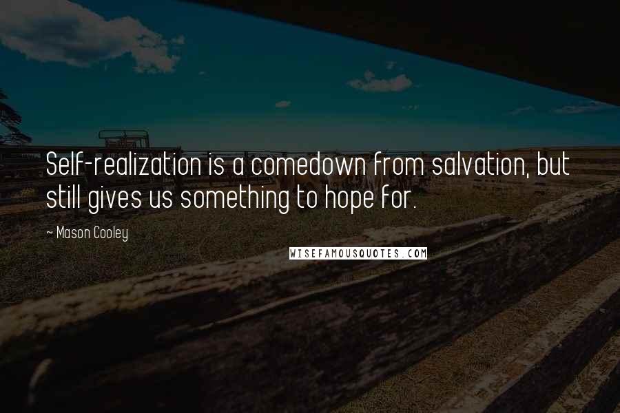 Mason Cooley Quotes: Self-realization is a comedown from salvation, but still gives us something to hope for.