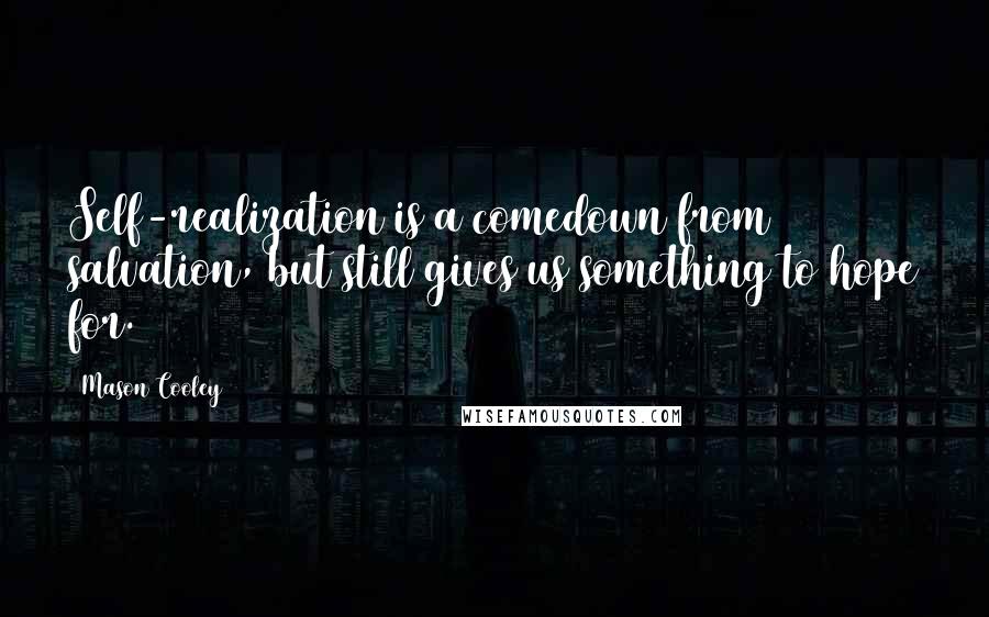 Mason Cooley Quotes: Self-realization is a comedown from salvation, but still gives us something to hope for.