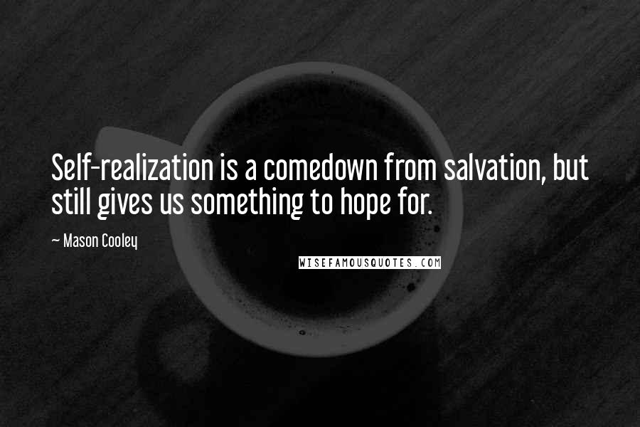 Mason Cooley Quotes: Self-realization is a comedown from salvation, but still gives us something to hope for.