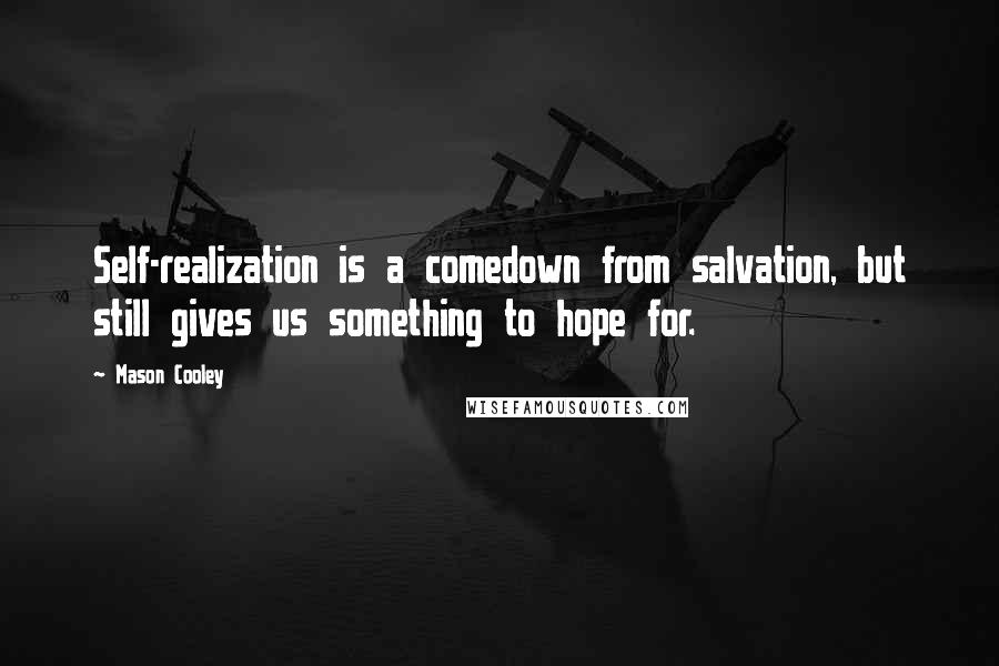 Mason Cooley Quotes: Self-realization is a comedown from salvation, but still gives us something to hope for.