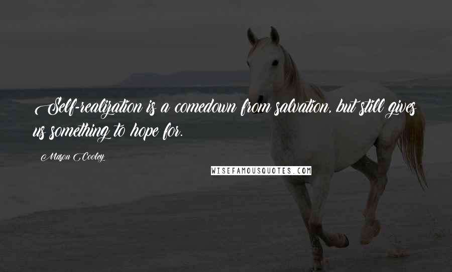 Mason Cooley Quotes: Self-realization is a comedown from salvation, but still gives us something to hope for.