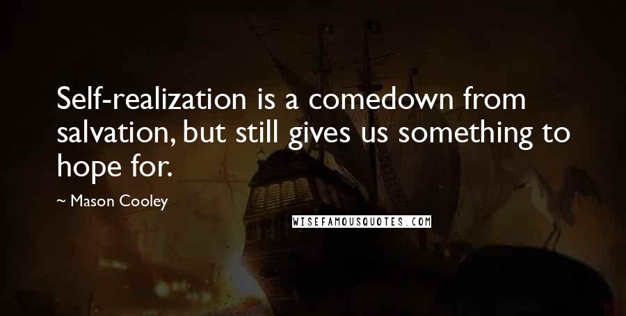 Mason Cooley Quotes: Self-realization is a comedown from salvation, but still gives us something to hope for.