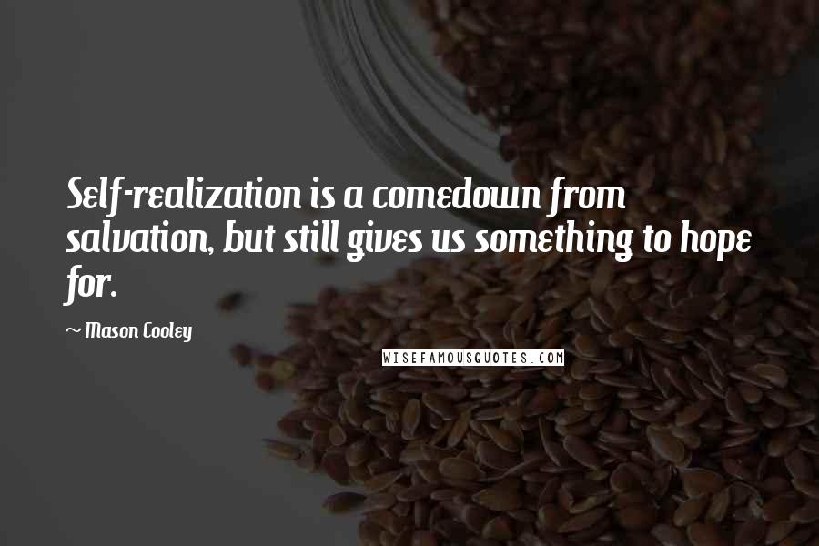 Mason Cooley Quotes: Self-realization is a comedown from salvation, but still gives us something to hope for.