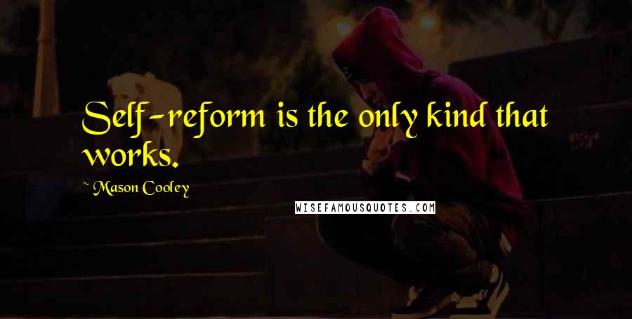 Mason Cooley Quotes: Self-reform is the only kind that works.