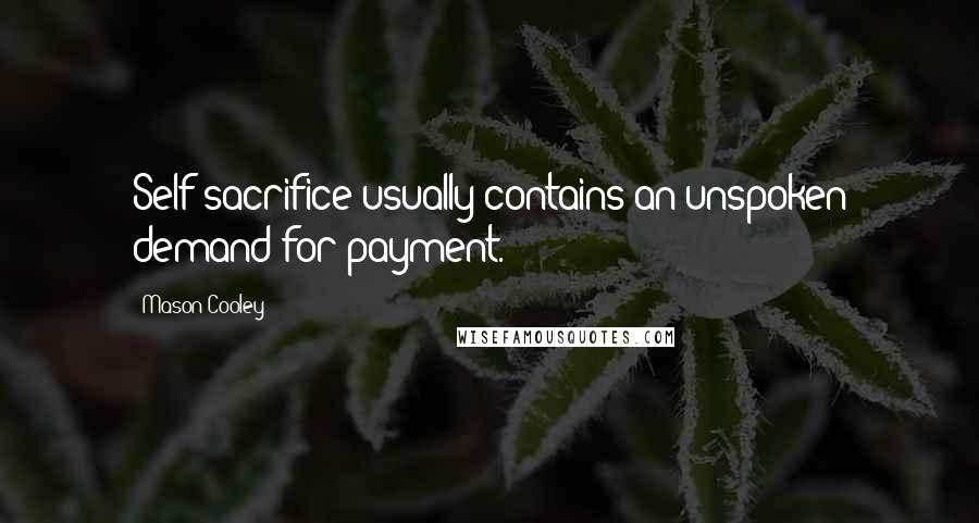 Mason Cooley Quotes: Self-sacrifice usually contains an unspoken demand for payment.