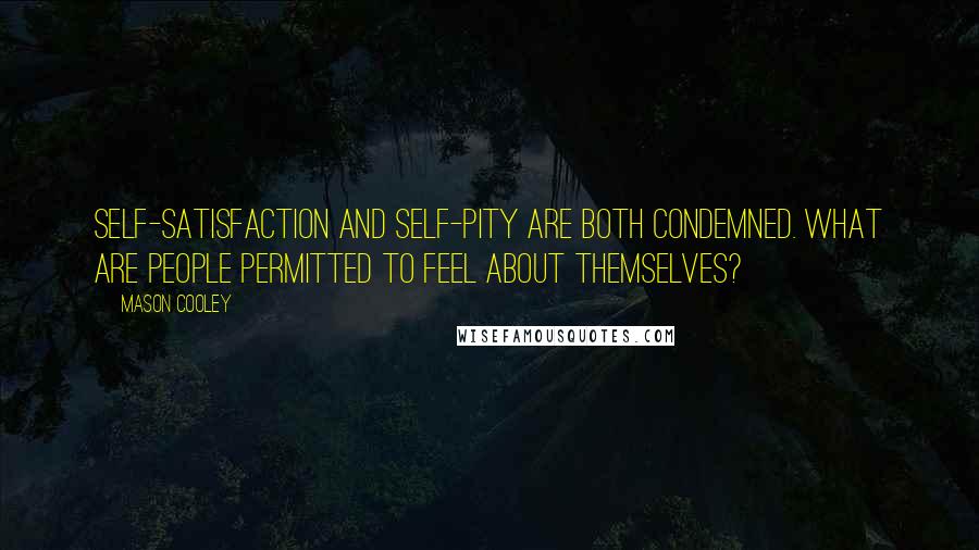 Mason Cooley Quotes: Self-satisfaction and self-pity are both condemned. What are people permitted to feel about themselves?