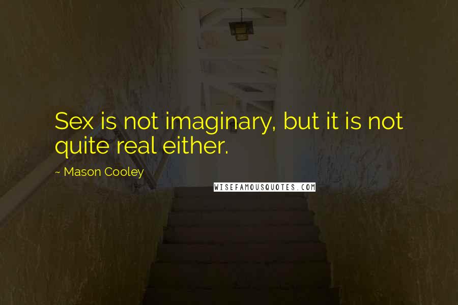 Mason Cooley Quotes: Sex is not imaginary, but it is not quite real either.