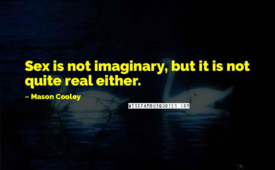 Mason Cooley Quotes: Sex is not imaginary, but it is not quite real either.
