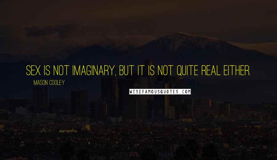 Mason Cooley Quotes: Sex is not imaginary, but it is not quite real either.