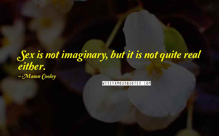 Mason Cooley Quotes: Sex is not imaginary, but it is not quite real either.