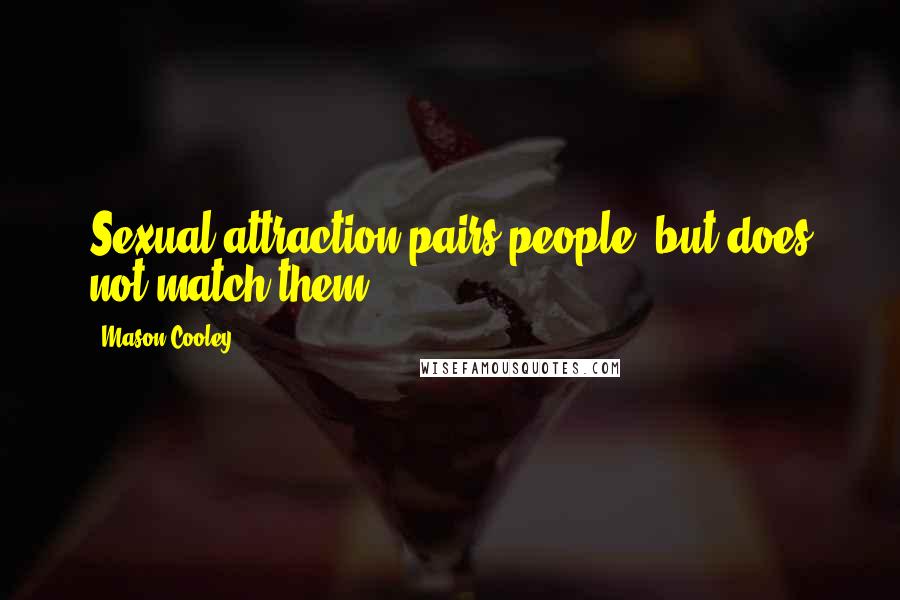 Mason Cooley Quotes: Sexual attraction pairs people, but does not match them.