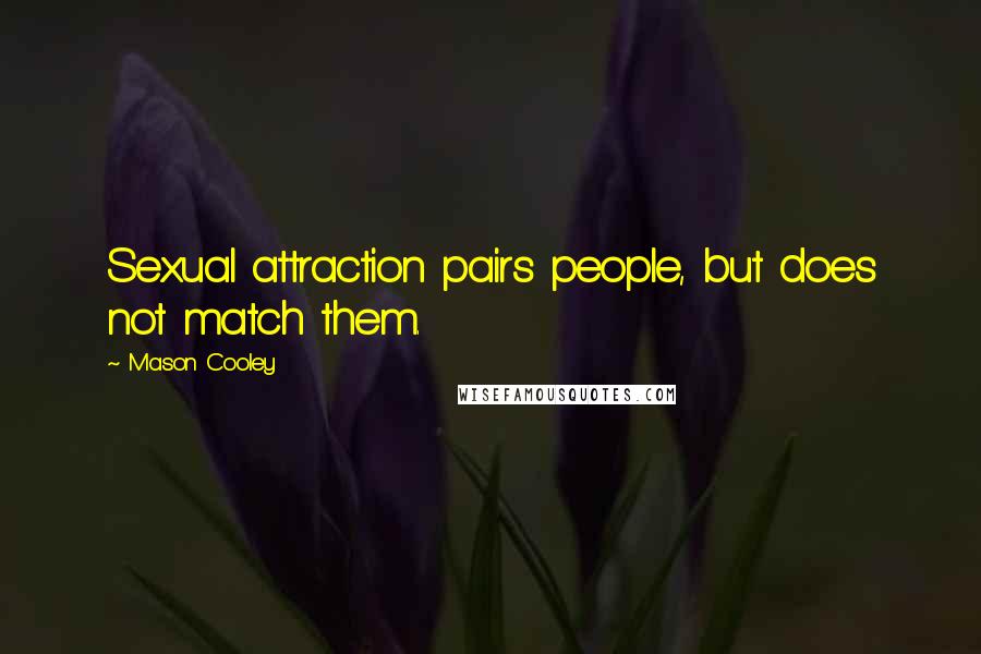 Mason Cooley Quotes: Sexual attraction pairs people, but does not match them.