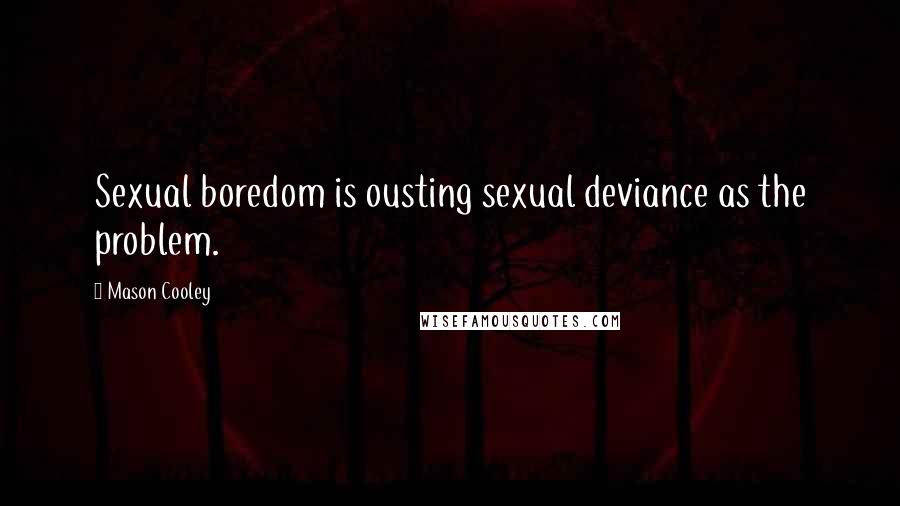 Mason Cooley Quotes: Sexual boredom is ousting sexual deviance as the problem.