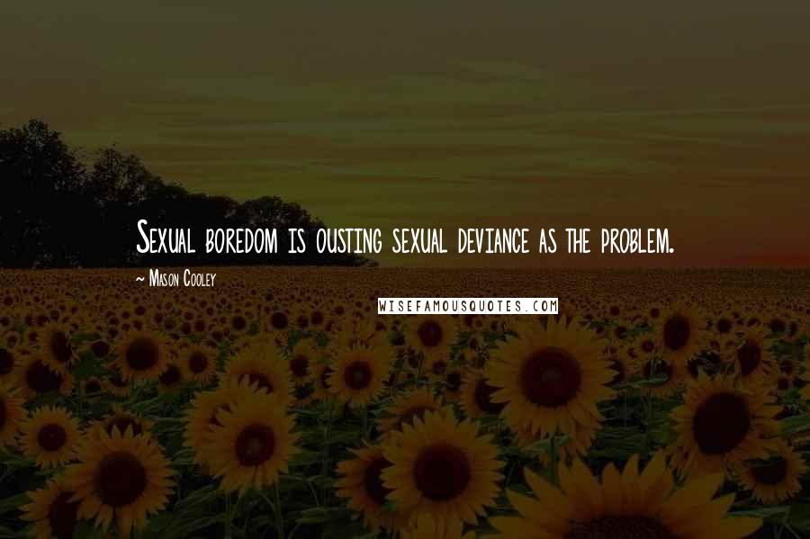 Mason Cooley Quotes: Sexual boredom is ousting sexual deviance as the problem.