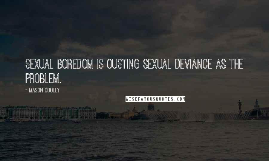 Mason Cooley Quotes: Sexual boredom is ousting sexual deviance as the problem.