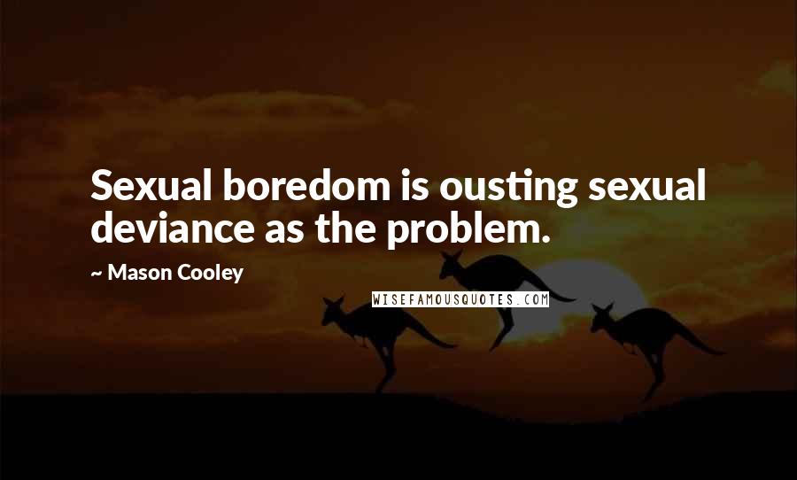 Mason Cooley Quotes: Sexual boredom is ousting sexual deviance as the problem.