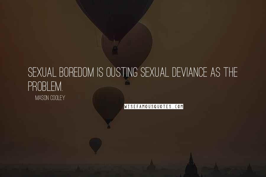 Mason Cooley Quotes: Sexual boredom is ousting sexual deviance as the problem.