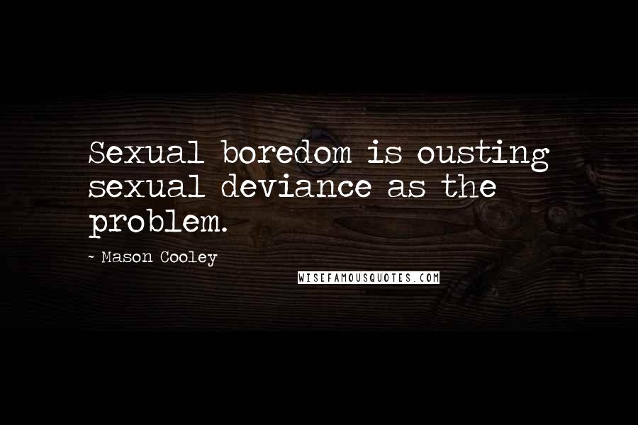 Mason Cooley Quotes: Sexual boredom is ousting sexual deviance as the problem.