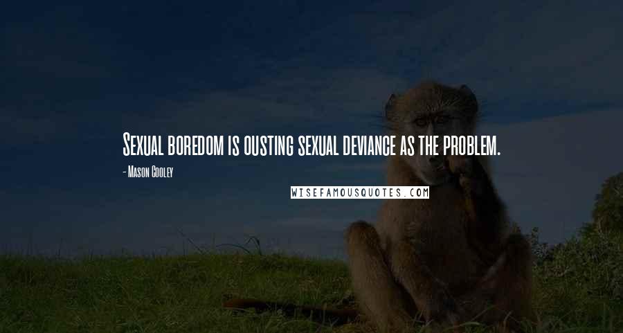 Mason Cooley Quotes: Sexual boredom is ousting sexual deviance as the problem.