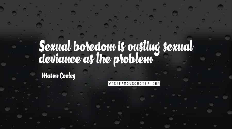 Mason Cooley Quotes: Sexual boredom is ousting sexual deviance as the problem.