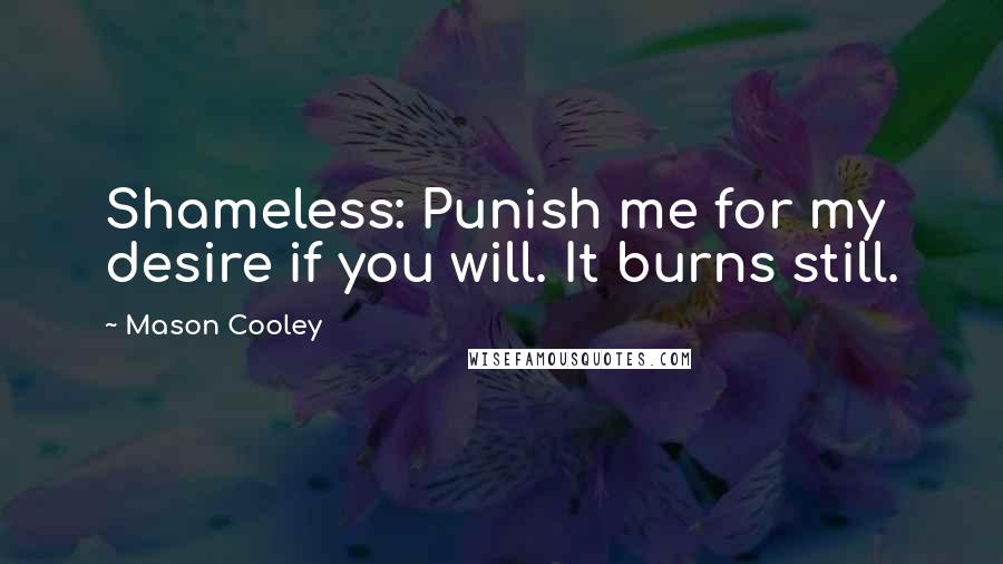 Mason Cooley Quotes: Shameless: Punish me for my desire if you will. It burns still.