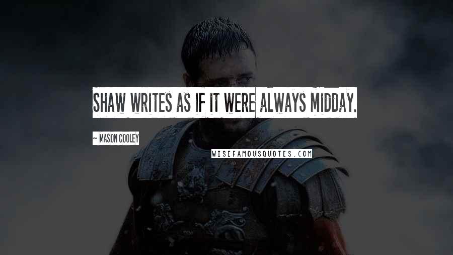 Mason Cooley Quotes: Shaw writes as if it were always midday.