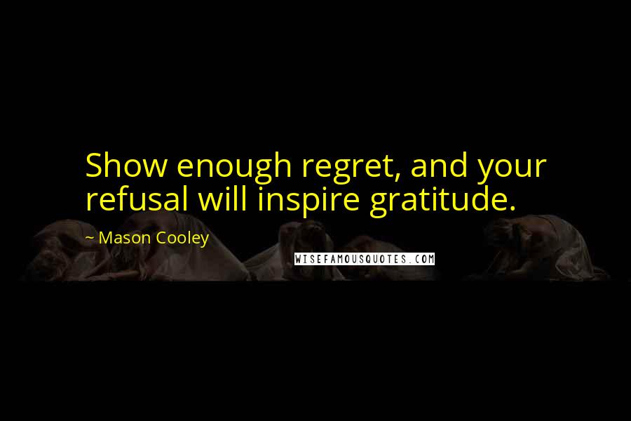 Mason Cooley Quotes: Show enough regret, and your refusal will inspire gratitude.