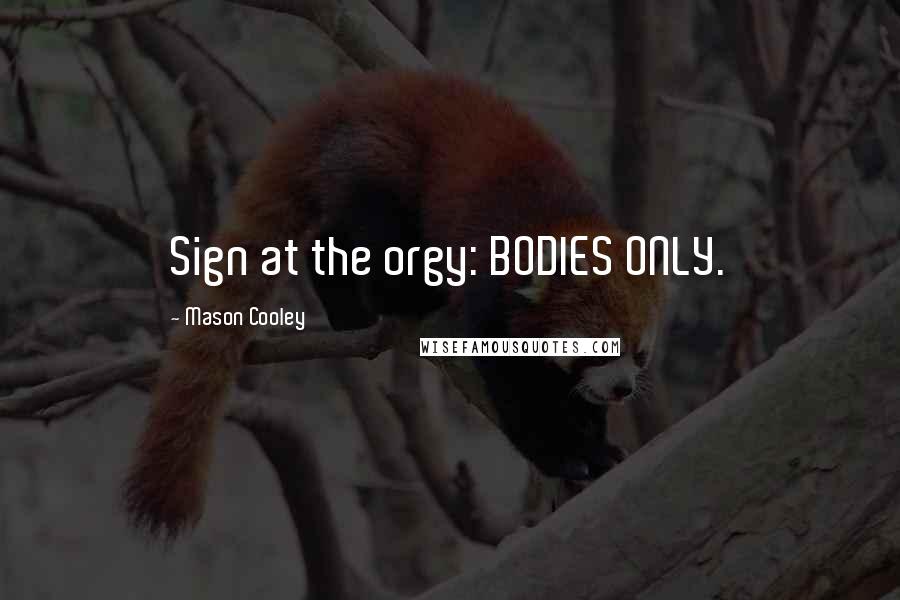 Mason Cooley Quotes: Sign at the orgy: BODIES ONLY.