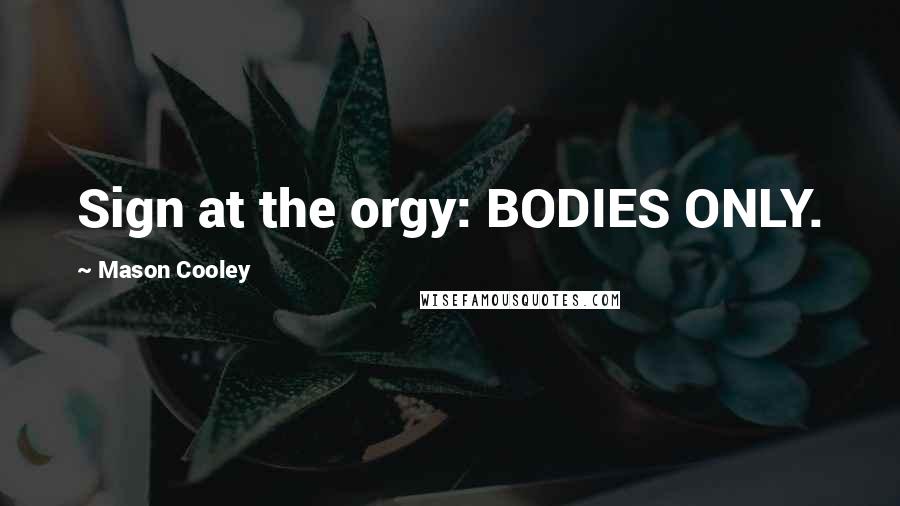 Mason Cooley Quotes: Sign at the orgy: BODIES ONLY.