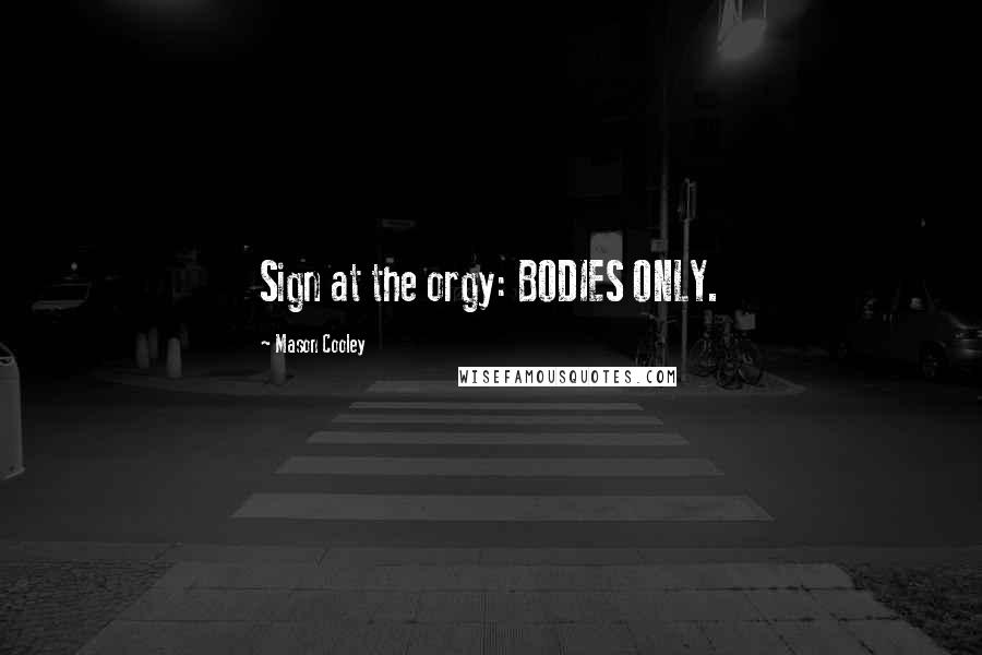 Mason Cooley Quotes: Sign at the orgy: BODIES ONLY.