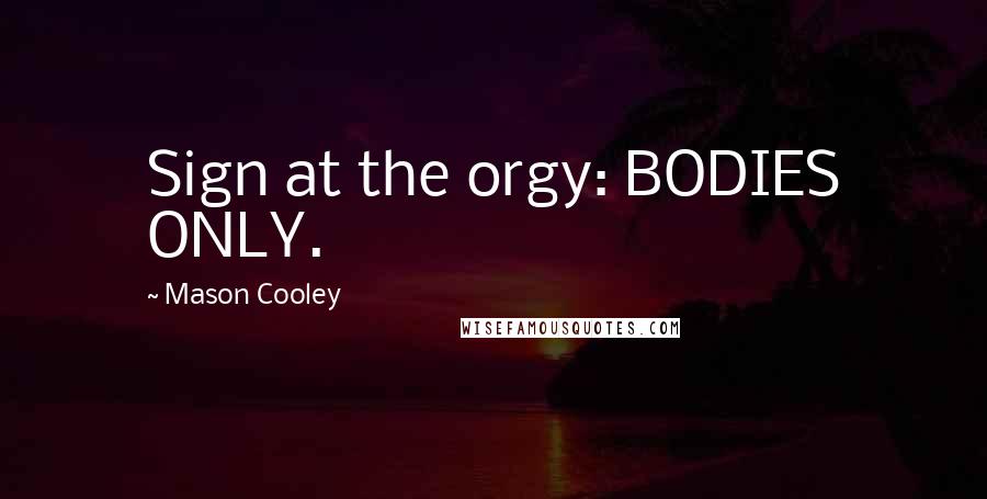 Mason Cooley Quotes: Sign at the orgy: BODIES ONLY.