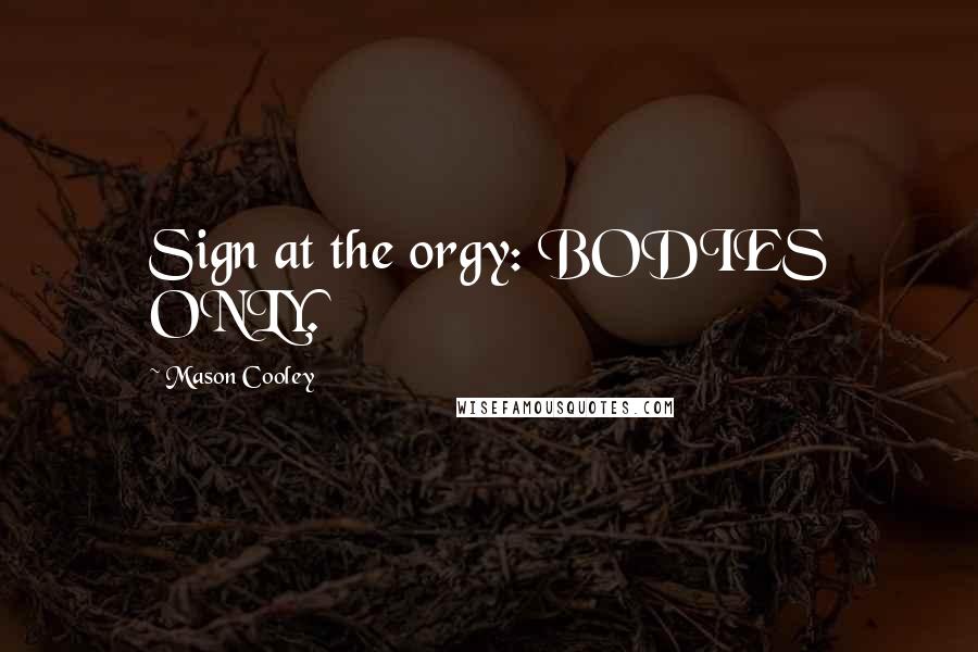 Mason Cooley Quotes: Sign at the orgy: BODIES ONLY.