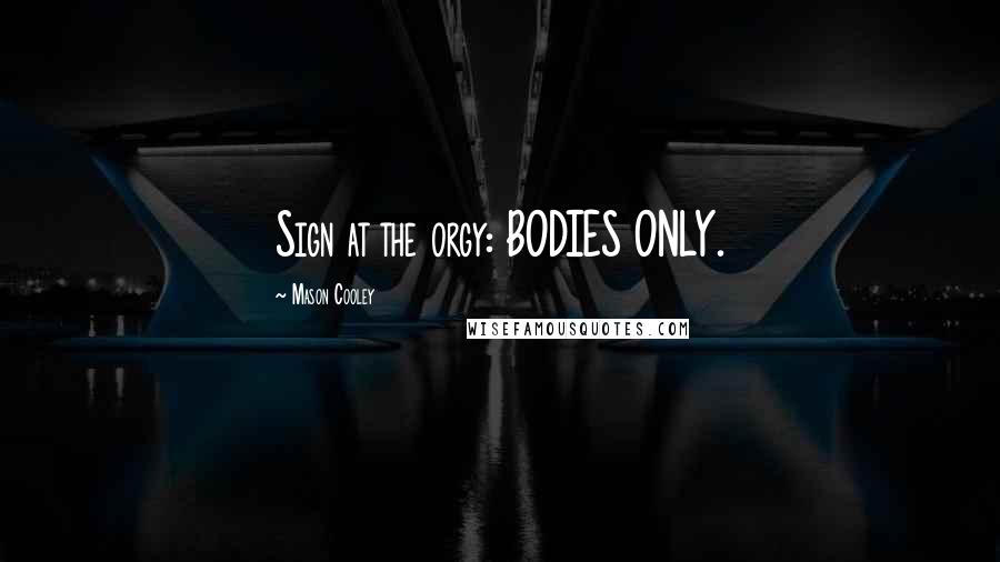 Mason Cooley Quotes: Sign at the orgy: BODIES ONLY.