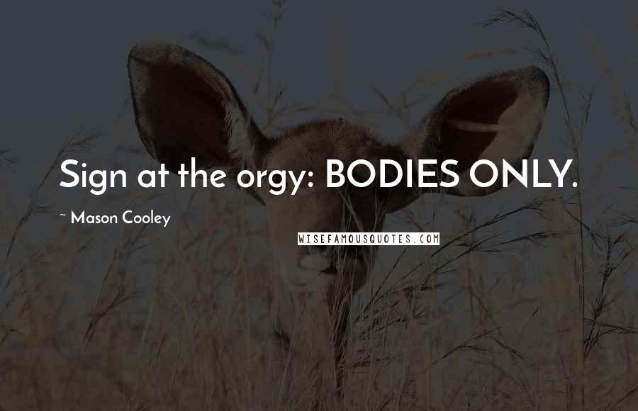 Mason Cooley Quotes: Sign at the orgy: BODIES ONLY.