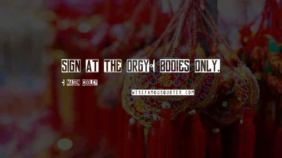 Mason Cooley Quotes: Sign at the orgy: BODIES ONLY.