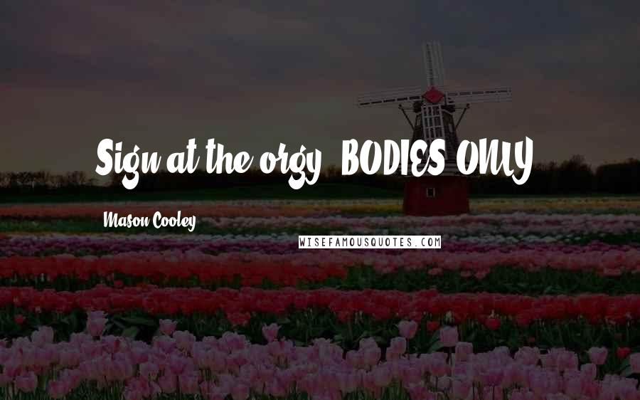 Mason Cooley Quotes: Sign at the orgy: BODIES ONLY.